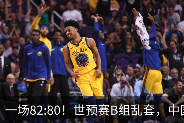 一场82:80！世预赛B组乱套，中国男篮挖大坑，日本队坐收渔利