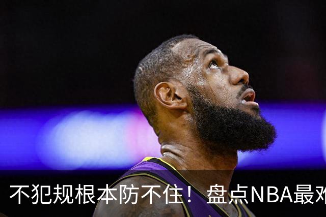 不犯规根本防不住！盘点NBA最难防守的6大球星，乔科韦无缘上榜