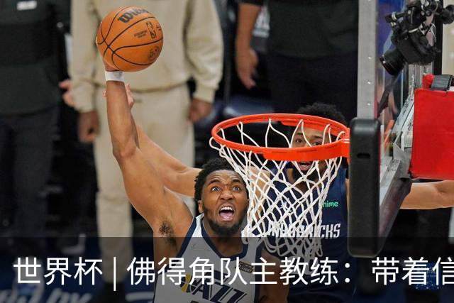 世界杯 | 佛得角队主教练：带着信念继续朝梦想前进