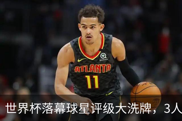 世界杯落幕球星评级大洗牌，3人上桌1人下桌，C罗姆巴佩位列其中