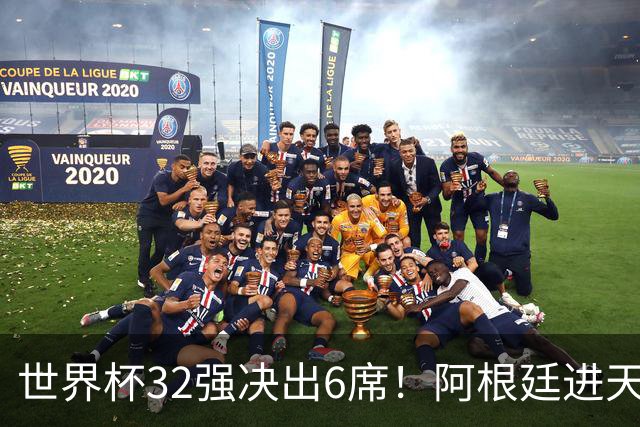 世界杯32强决出6席！阿根廷进天堂半区，避开5大前冠军，4强稳了