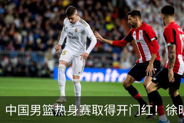 中国男篮热身赛取得开门红！徐昕调侃王俊杰，忍不住说出心里话