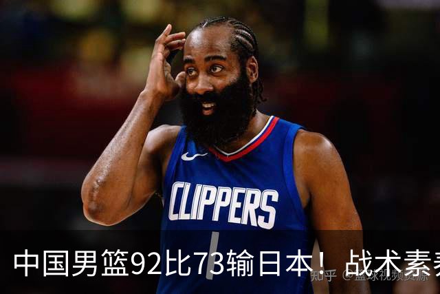 中国男篮92比73输日本！战术素养差的不止一点，世界杯还能出吗？