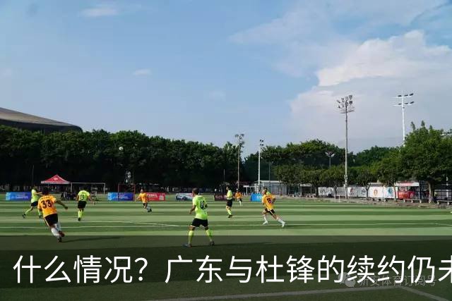 什么情况？广东与杜锋的续约仍未进展，身兼数职还是太忙了！
