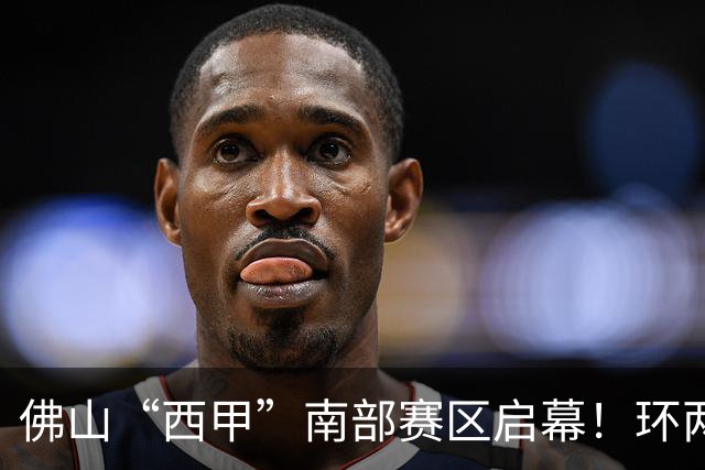 佛山“西甲”南部赛区启幕！环两江六镇共唱文旅大戏