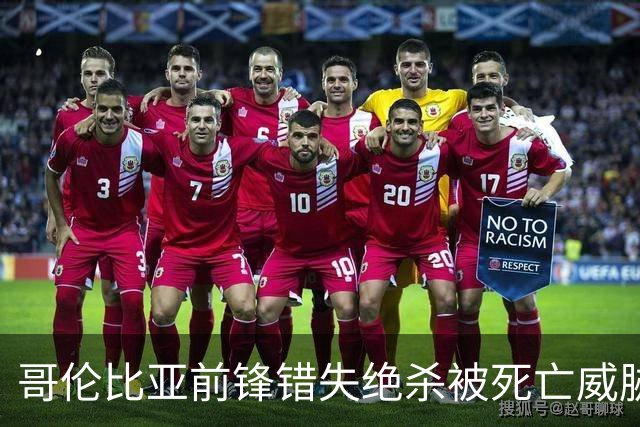 哥伦比亚前锋错失绝杀被死亡威胁，该国足协发文谴责，并呼吁相关部门调查