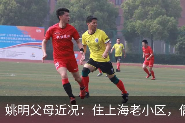 姚明父母近况：住上海老小区，偶尔回苏州探亲，儿子大姚很孝顺