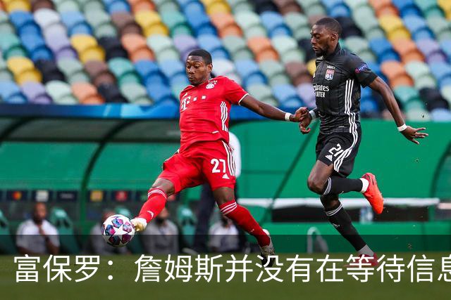 富保罗：詹姆斯并没有在等待信息 我的工作是帮助他做出最佳决定