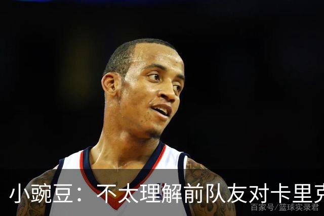 小豌豆：不太理解前队友对卡里克的批评，有些成带个人情绪的攻击