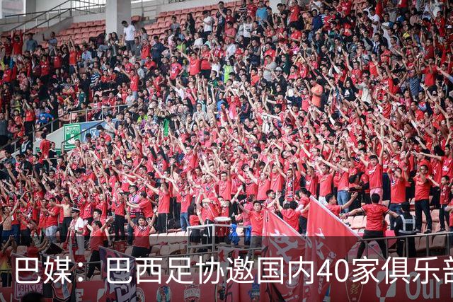 巴媒：巴西足协邀国内40家俱乐部高层赴美看世界杯首战，费用报销