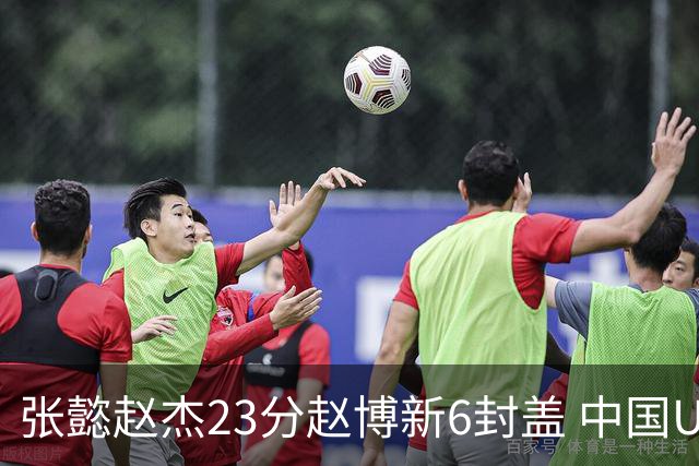 张懿赵杰23分赵博新6封盖 中国U17男篮世界杯开门红