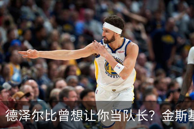 德泽尔比曾想让你当队长？金斯基：不知道这事，但支持很重要