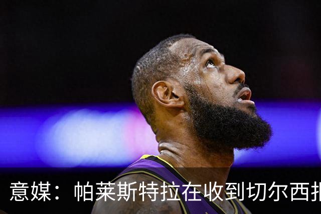 意媒：帕莱斯特拉在收到切尔西报价后，致电亚特兰大老板表示感谢