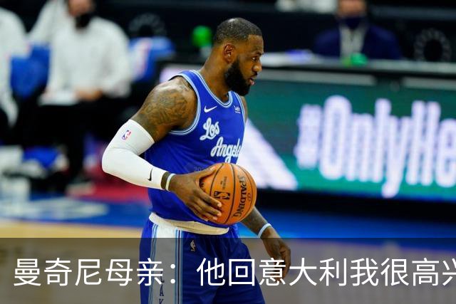 曼奇尼母亲：他回意大利我很高兴 我们需要去发现和培养天才球员