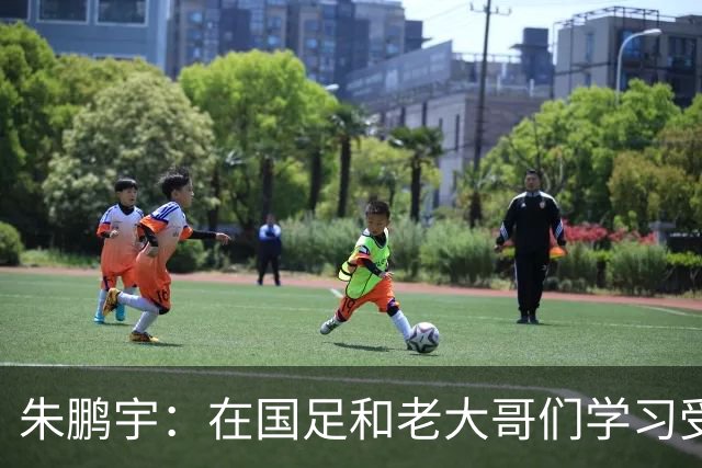 朱鹏宇：在国足和老大哥们学习受益匪浅，只有努力才不辜负期待