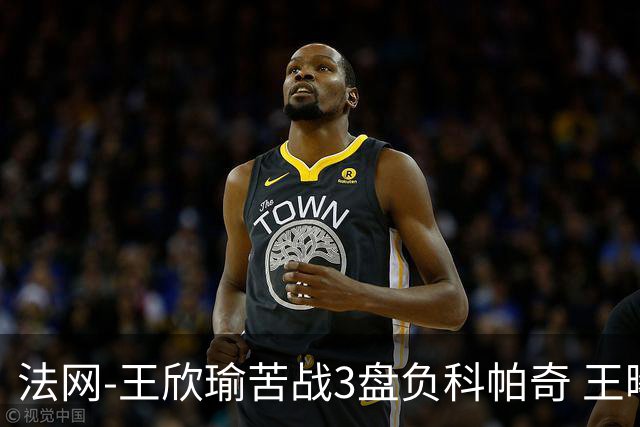 法网-王欣瑜苦战3盘负科帕奇 王曦雨收退赛礼首进32强