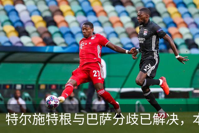 特尔施特根与巴萨分歧已解决，本周内将租借加盟阿贾克斯