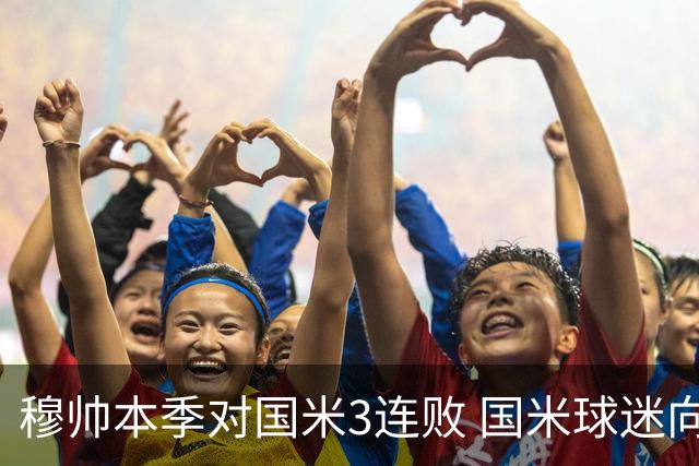 穆帅本季对国米3连败 国米球迷向他致敬却遭他调侃