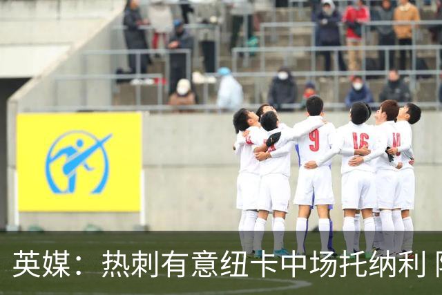 英媒：热刺有意纽卡中场托纳利 除巨额转会费外不会出售