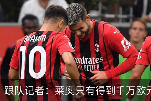 跟队记者：莱奥只有得到千万欧元以上年薪才肯去土耳其