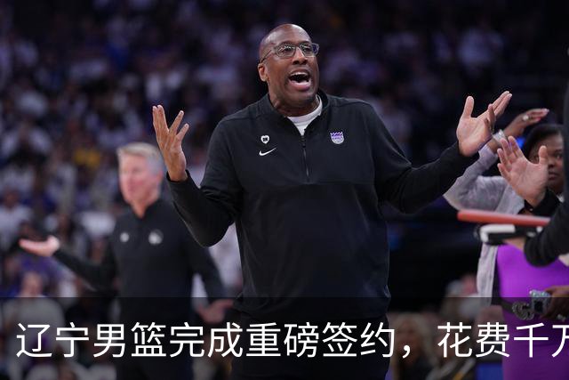辽宁男篮完成重磅签约，花费千万签约超级新星，赵继伟接班人就位