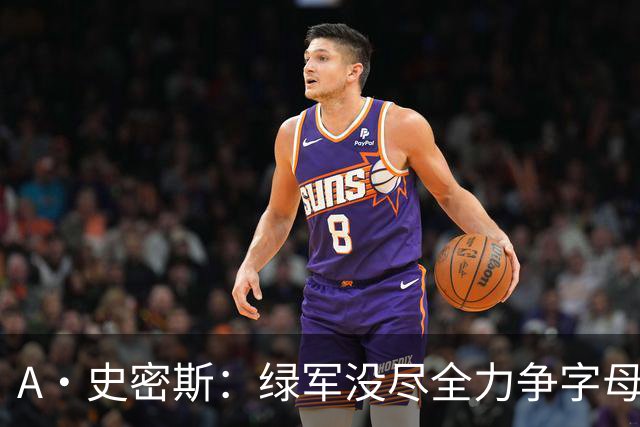 A·史密斯：绿军没尽全力争字母哥 没人质疑布朗但他却在装受害者