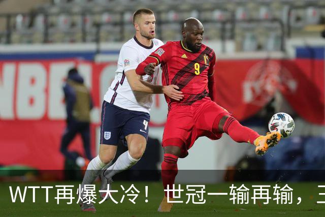 WTT再爆大冷！世冠一输再输，王楚钦确定回归，国乒似乎要变天了